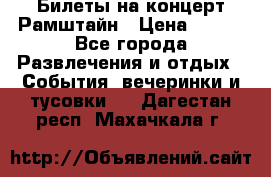 Билеты на концерт Рамштайн › Цена ­ 210 - Все города Развлечения и отдых » События, вечеринки и тусовки   . Дагестан респ.,Махачкала г.